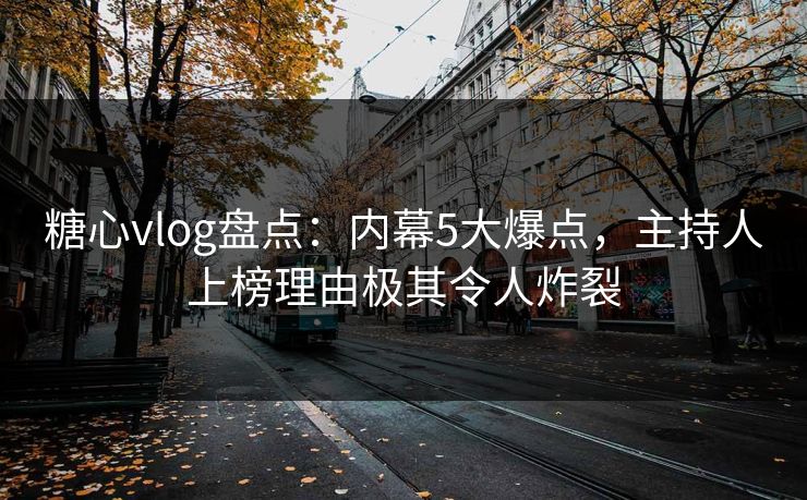 糖心vlog盘点：内幕5大爆点，主持人上榜理由极其令人炸裂