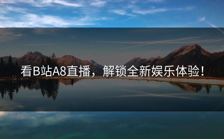 看B站A8直播，解锁全新娱乐体验！