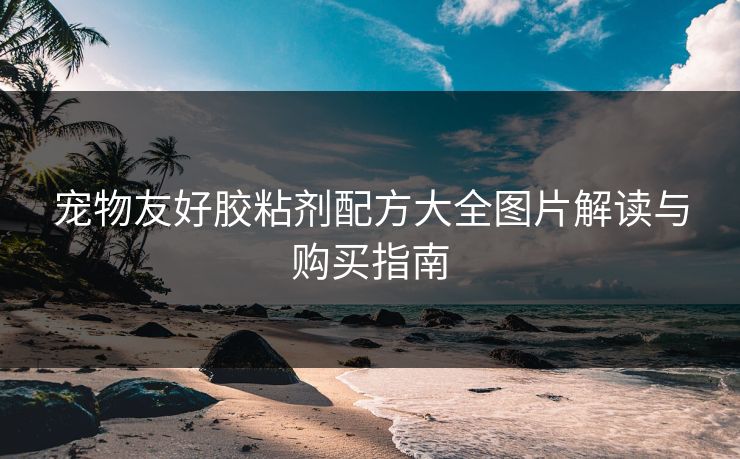 宠物友好胶粘剂配方大全图片解读与购买指南