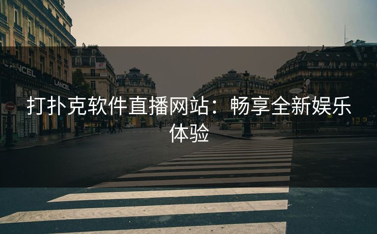 打扑克软件直播网站：畅享全新娱乐体验