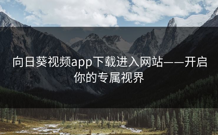 向日葵视频app下载进入网站——开启你的专属视界