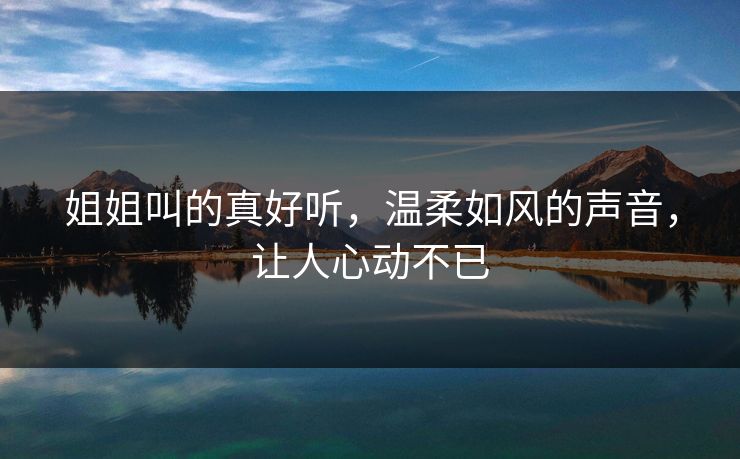 姐姐叫的真好听，温柔如风的声音，让人心动不已