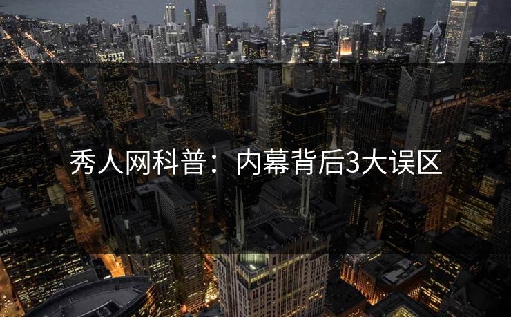 秀人网科普:内幕背后3大误区 秀人网科普:内幕背后3大误区
