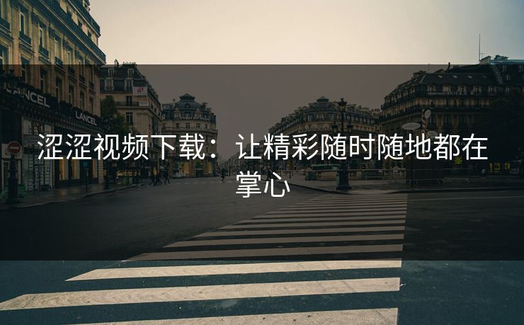 涩涩视频下载:让精彩随时随地都在掌心 涩涩视频下载:让精彩随时随地都在掌心