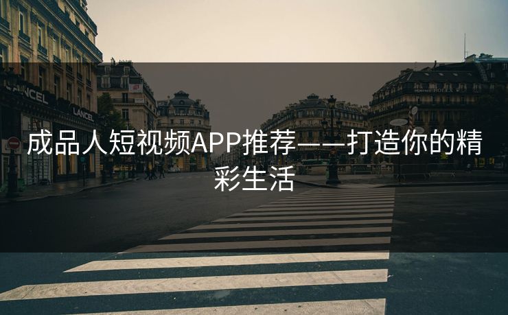 成品人短视频APP推荐——打造你的精彩生活